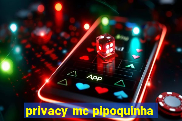 privacy mc pipoquinha